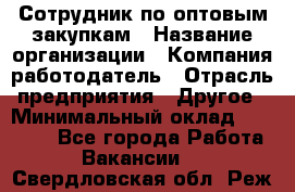 Сотрудник по оптовым закупкам › Название организации ­ Компания-работодатель › Отрасль предприятия ­ Другое › Минимальный оклад ­ 28 000 - Все города Работа » Вакансии   . Свердловская обл.,Реж г.